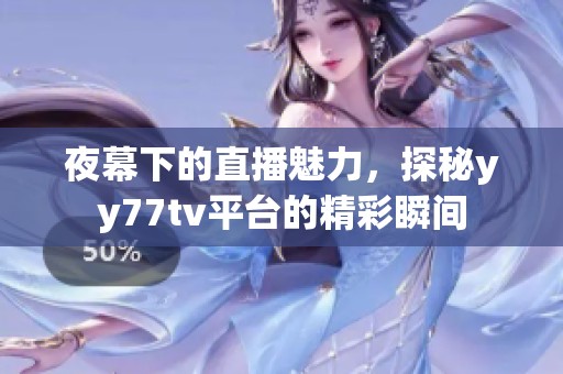 夜幕下的直播魅力，探秘yy77tv平台的精彩瞬间