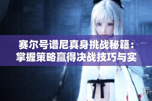 赛尔号谱尼真身挑战秘籍：掌握策略赢得决战技巧与实战指南