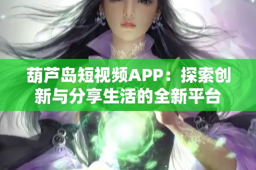葫芦岛短视频APP：探索创新与分享生活的全新平台