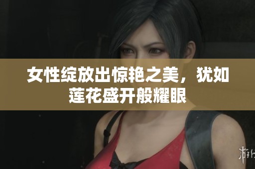 女性绽放出惊艳之美，犹如莲花盛开般耀眼