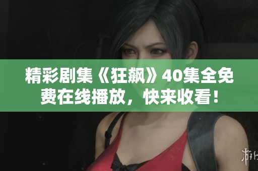 精彩剧集《狂飙》40集全免费在线播放，快来收看！