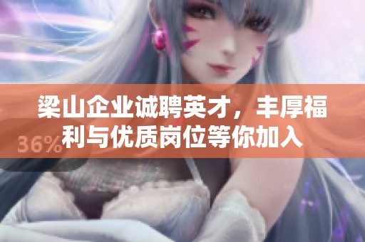 梁山企业诚聘英才，丰厚福利与优质岗位等你加入