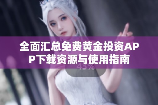 全面汇总免费黄金投资APP下载资源与使用指南