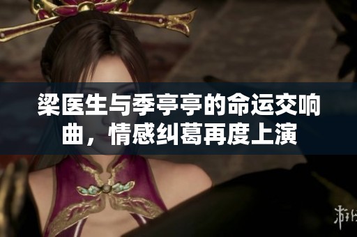 梁医生与季亭亭的命运交响曲，情感纠葛再度上演