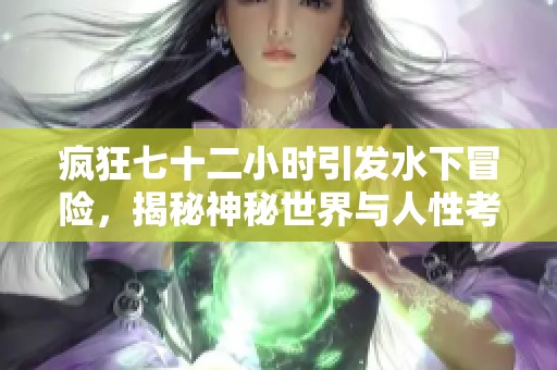 疯狂七十二小时引发水下冒险，揭秘神秘世界与人性考验