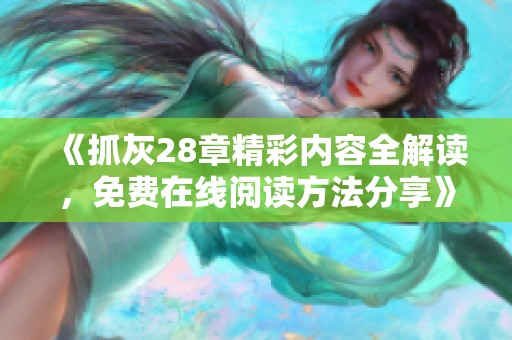 《抓灰28章精彩内容全解读，免费在线阅读方法分享》