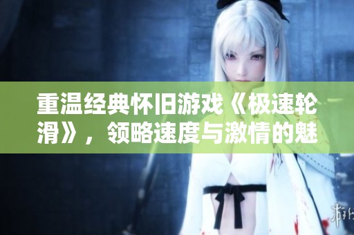 重温经典怀旧游戏《极速轮滑》，领略速度与激情的魅力