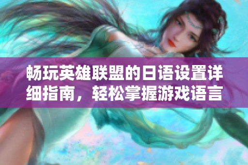 畅玩英雄联盟的日语设置详细指南，轻松掌握游戏语言技巧