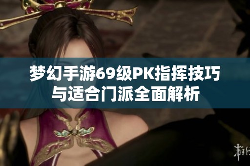 梦幻手游69级PK指挥技巧与适合门派全面解析