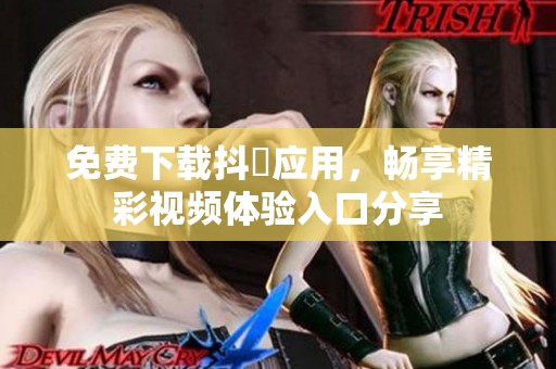 免费下载抖抈应用，畅享精彩视频体验入口分享