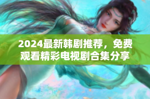 2024最新韩剧推荐，免费观看精彩电视剧合集分享