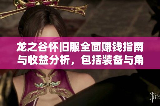 龙之谷怀旧服全面赚钱指南与收益分析，包括装备与角色攻略