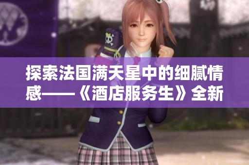 探索法国满天星中的细腻情感——《酒店服务生》全新解读与启示