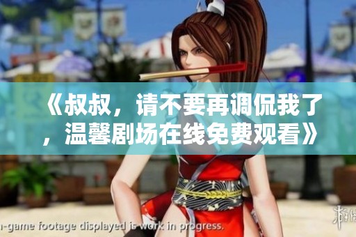 《叔叔，请不要再调侃我了，温馨剧场在线免费观看》