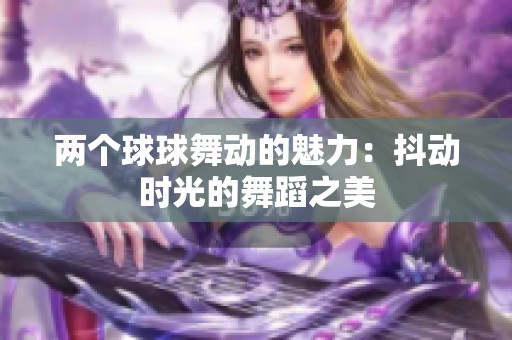 两个球球舞动的魅力：抖动时光的舞蹈之美