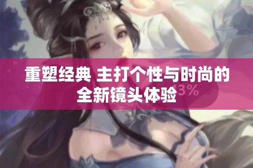 重塑经典 主打个性与时尚的全新镜头体验