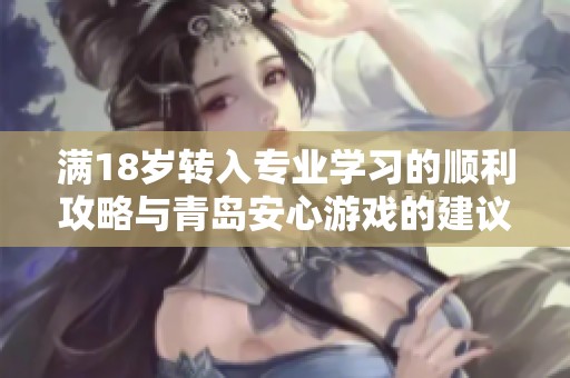 满18岁转入专业学习的顺利攻略与青岛安心游戏的建议