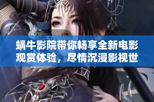蜗牛影院带你畅享全新电影观赏体验，尽情沉浸影视世界