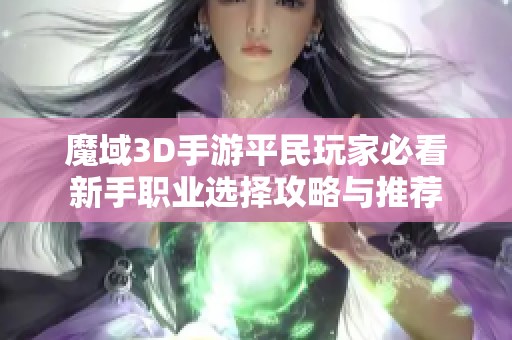 魔域3D手游平民玩家必看新手职业选择攻略与推荐