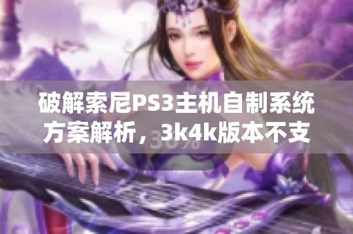 破解索尼PS3主机自制系统方案解析，3k4k版本不支持