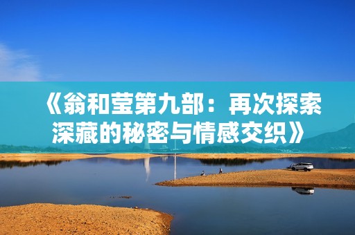 《翁和莹第九部：再次探索深藏的秘密与情感交织》