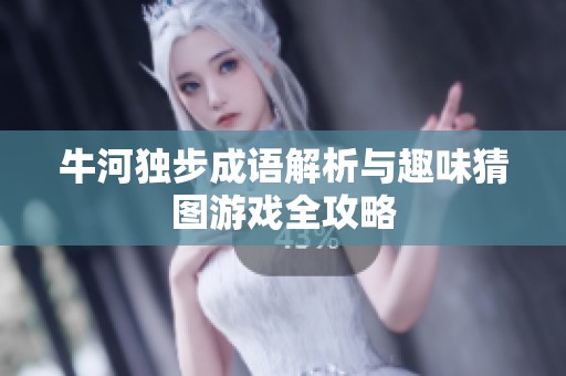 牛河独步成语解析与趣味猜图游戏全攻略