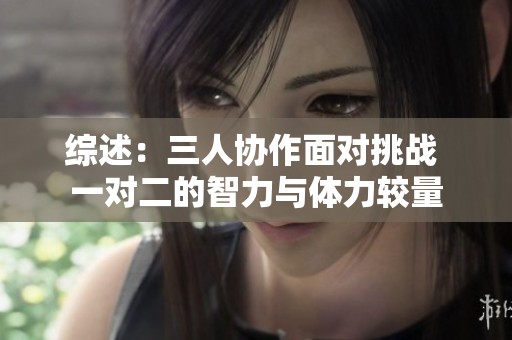 综述：三人协作面对挑战 一对二的智力与体力较量