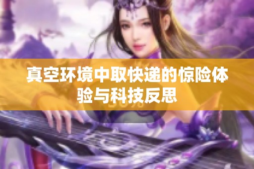 真空环境中取快递的惊险体验与科技反思