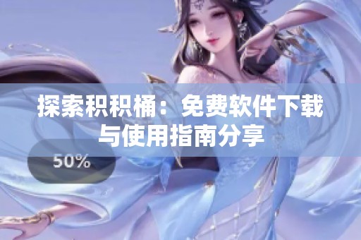 探索积积桶：免费软件下载与使用指南分享