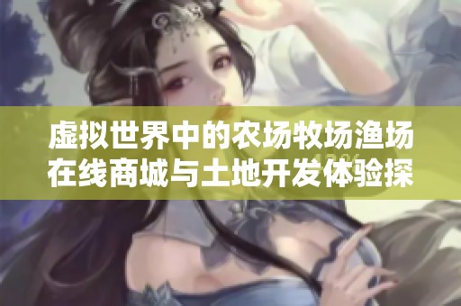 虚拟世界中的农场牧场渔场在线商城与土地开发体验探索