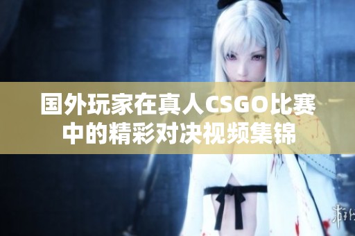 国外玩家在真人CSGO比赛中的精彩对决视频集锦