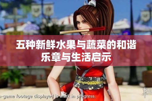 五种新鲜水果与蔬菜的和谐乐章与生活启示