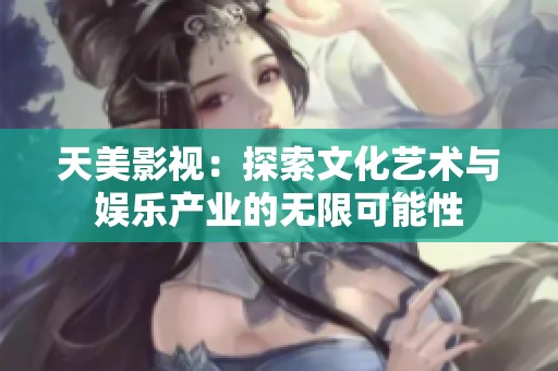 天美影视：探索文化艺术与娱乐产业的无限可能性