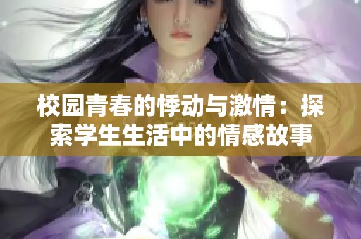 校园青春的悸动与激情：探索学生生活中的情感故事