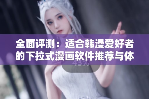 全面评测：适合韩漫爱好者的下拉式漫画软件推荐与体验分析