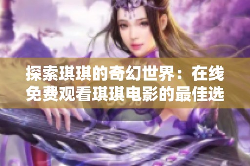 探索琪琪的奇幻世界：在线免费观看琪琪电影的最佳选择