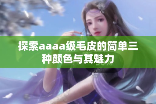 探索aaaa级毛皮的简单三种颜色与其魅力