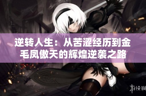 逆转人生：从苦涩经历到金毛凤傲天的辉煌逆袭之路