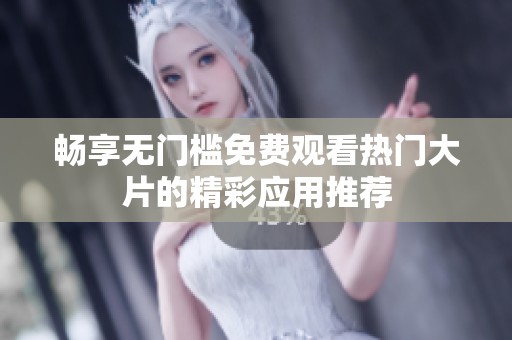 畅享无门槛免费观看热门大片的精彩应用推荐