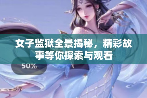 女子监狱全景揭秘，精彩故事等你探索与观看