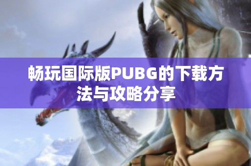 畅玩国际版PUBG的下载方法与攻略分享