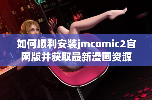 如何顺利安装jmcomic2官网版并获取最新漫画资源