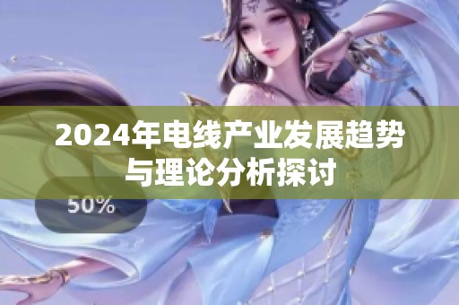 2024年电线产业发展趋势与理论分析探讨
