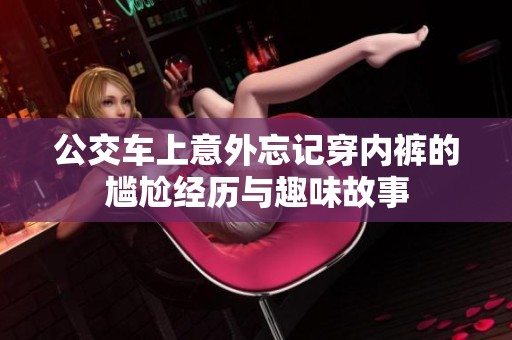 公交车上意外忘记穿内裤的尴尬经历与趣味故事