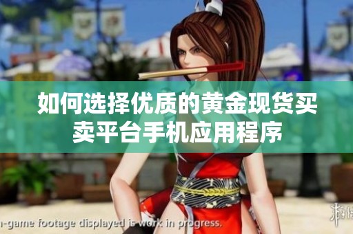如何选择优质的黄金现货买卖平台手机应用程序