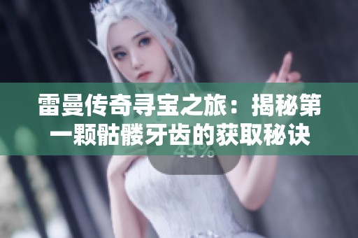 雷曼传奇寻宝之旅：揭秘第一颗骷髅牙齿的获取秘诀
