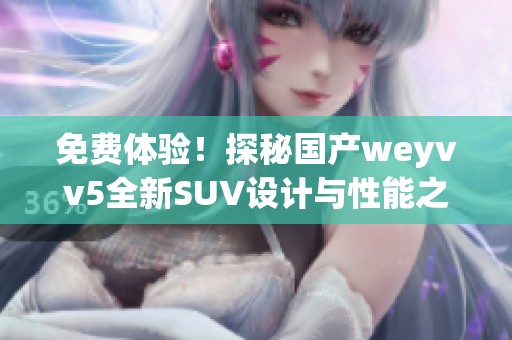 免费体验！探秘国产weyvv5全新SUV设计与性能之美