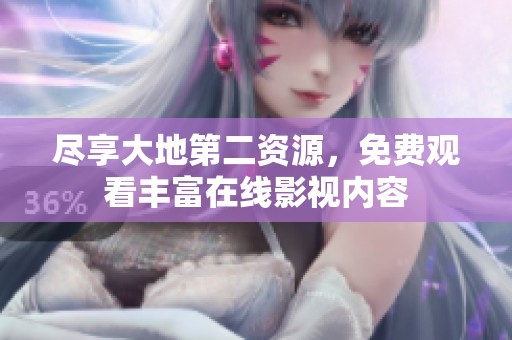 尽享大地第二资源，免费观看丰富在线影视内容