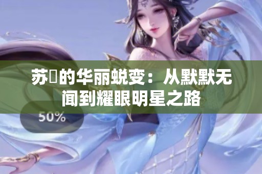 苏玥的华丽蜕变：从默默无闻到耀眼明星之路