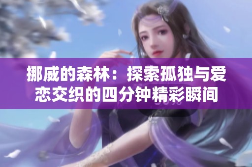 挪威的森林：探索孤独与爱恋交织的四分钟精彩瞬间